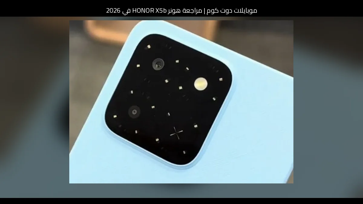 مراجعة هونر HONOR X5b في 2026: هاتف اقتصادي ببطارية قوية وسعر مغرٍ