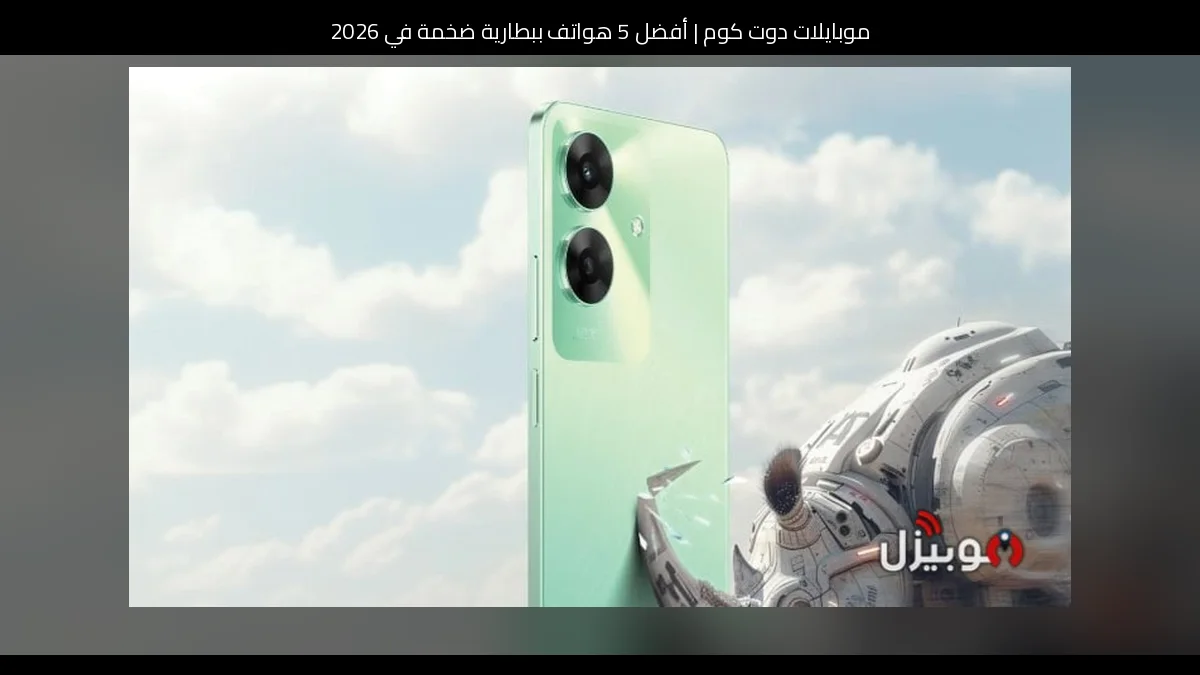 أفضل 5 هواتف ببطارية ضخمة في 2026
