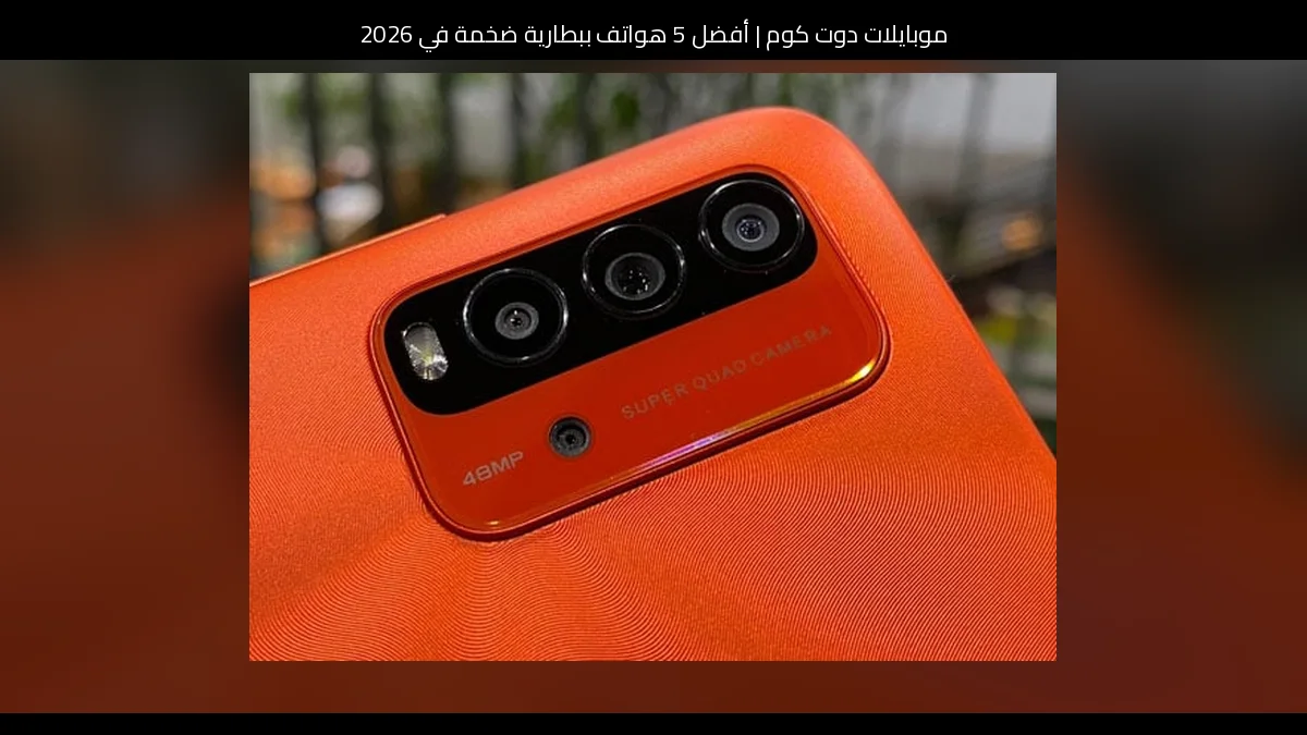 أفضل 5 هواتف ببطارية ضخمة في 2026