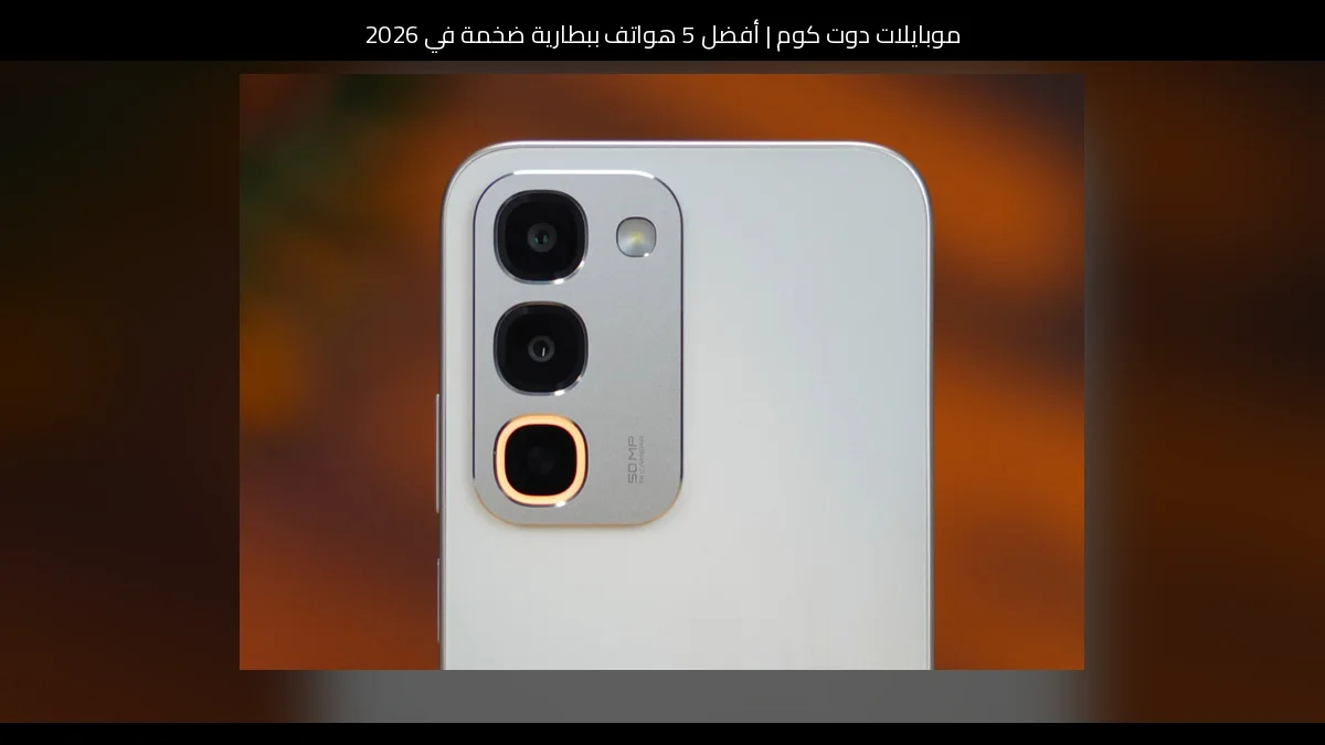 أفضل 5 هواتف ببطارية ضخمة في 2026