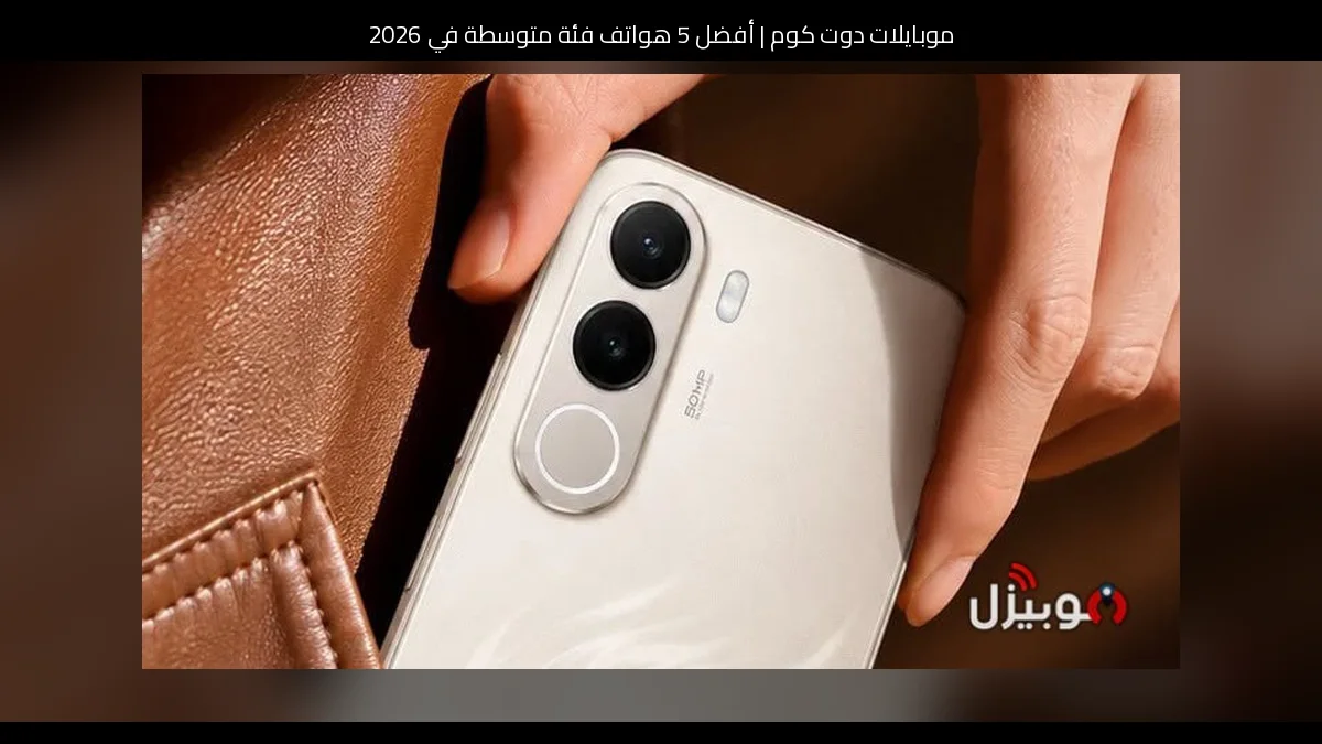 أفضل 5 هواتف فئة متوسطة في 2026