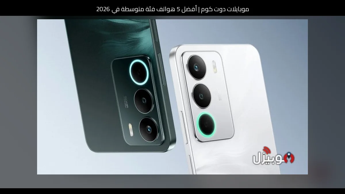 أفضل 5 هواتف فئة متوسطة في 2026
