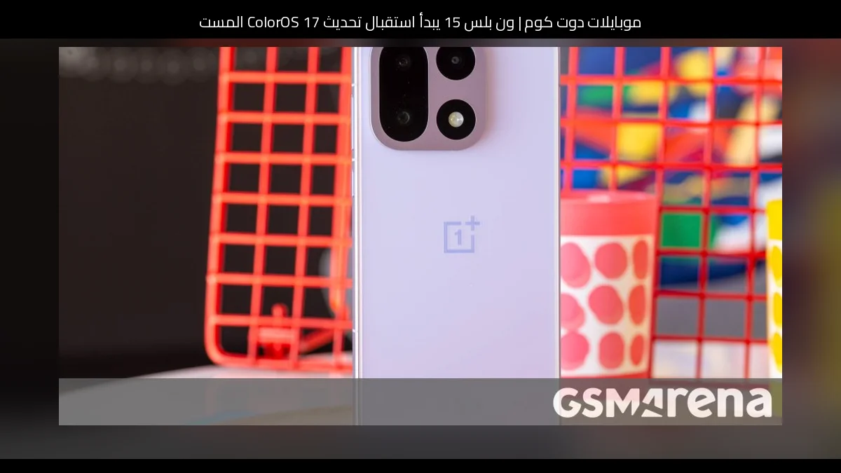 ون بلس 15 يبدأ استقبال تحديث ColorOS 17 المستقر المبني على أندرويد 17
